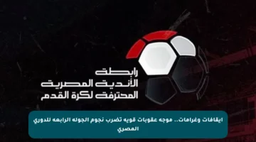 إيقافات وغرامات.. موجة عقوبات قوية تضرب نجوم الجولة الرابعة للدوري المصري